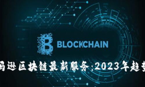 揭秘亚马逊区块链最新服务：2023年趋势与应用