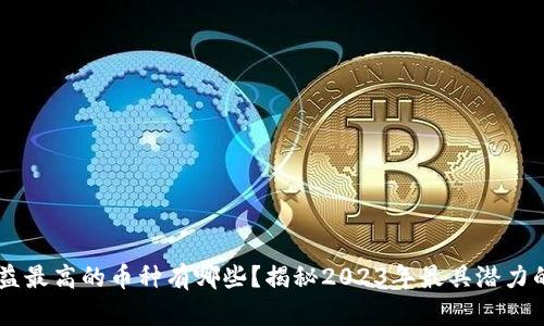 区块链收益最高的币种有哪些？揭秘2023年最具潜力的数字货币