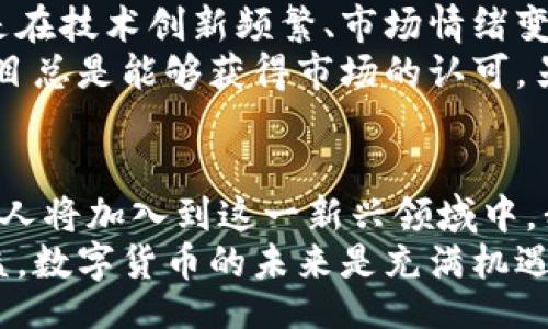 birvine/birvine
区块链, 数字货币, 比特币, 以太坊, 山寨币/guanjianci

前言：区块链的崛起与数字货币的变革
在过去的十年间，区块链技术如同一颗闪耀的星星，迅速地在全球范围内崭露头角。它不仅仅是数字货币的基础技术，更成为了推动各种行业变革的动力源。人们谈论的“去中心化”理念，正在深刻影响金融、医疗、甚至艺术领域。
随着这股浪潮的涌动，中国作为全球第二大经济体，自然也未能幸免。无论是比特币、以太坊等热门币种，还是众多山寨币，中国市场的活跃程度常常让人瞩目。在这个多元化的市场中，各种区块链币种如雨后春笋般层出不穷，每一种都有其独特的价值和故事。

比特币：数字货币的先锋
作为区块链领域的“巨头”，比特币毫无疑问是数字货币的代表。自2009年诞生以来，比特币不仅引领了全球数字货币的潮流，更是将区块链技术推向了风口浪尖。在中国，比特币的买卖活动一度达到了较高的热度，激发了不少投资者的兴趣。
以比特币为起点，整个数字货币市场开始飞速发展。投资者开始关注比特币的价格波动，更有一些人将其视为数字黄金，将资金投入到这一资产中。比特币的价值不仅在于其稀缺性，更在于其背后蕴含的创新精神与技术潜力。

以太坊：智能合约的领航者
与比特币相比，以太坊的诞生让区块链有了新的定义。2015年，以太坊网络的推出，使得它不仅仅是数字货币，同时也是一个可以运行智能合约的去中心化平台。这一特点使得以太坊在金融、游戏、供应链等领域的应用层出不穷。
在中国市场，以太坊同样备受关注。许多开发者和创业者开始利用以太坊平台去打造自己的项目。ICO（首次代币发行）的热潮更是让以太坊成为热门选择，吸引了大量投资者。不过，随之而来的也是一系列的风险和挑战。市场监管的加强，给以太坊的发展带来了不小的压力。

山寨币：百花齐放的市场
除了比特币和以太坊，数以千计的山寨币（Altcoins）也在全球市场上争相斗艳。中国市场更加活跃，各种新兴币种层出不穷，它们多种多样，有的专注于隐私保护，有的致力于提高交易速度，有的则跳出金融领域，延伸到其他行业。
例如，莱特币（Litecoin）因其交易速度快和手续费低而受到追捧；瑞波币（Ripple）则以其在银行间支付清算方面的独特优势而备受重视。这些山寨币虽然起点不如比特币高，但潜力可观，成为了投资者眼中的“黑马”。

政策环境与市场现状
不过，在讲述这些数字货币时，我们不得不提到中国的政策环境。自2017年以来，中国政府对加密货币交易和ICO等行为进行了严格的监管。虽然政策的收紧让很多投资者感到担忧，但同时也促使整个行业向合规化发展。
政策的调整使得很多短期投机者开始退出市场，而更对成熟的投资者而言，则是在这个动荡的市场中寻找更具潜力的资产。通过理解政策的方向，我们或许能找到下一个增长点。

在中国投资区块链币种的策略
对于希望在中国市场投资区块链币种的人来说，制定合理的投资策略至关重要。首先，必须了解市场的特点和波动，尤其是在技术创新频繁、市场情绪变化莫测的情况下。此外，还需关注政策风险，时刻保持敏感性和判断力。
其次，选择投资对象时要多做功课，深入研究币种的白皮书与团队背景，评估其长期潜力。即使在动荡的环境中，优秀的项目总是能够获得市场的认可。另外，分散投资也是一种有效的策略，可以降低风险。

总结：未来的区块链币种市场
展望未来，区块链币种市场将继续在中国的经济环境中发挥其重要作用。随着技术的不断发展与应用场景的拓展，更多的人将加入到这一新兴领域中。我们可以期待新的币种、更创新的项目涌现出来，使得整个市场更加多彩。
在这样的背景下，投资者需要用开放的心态去拥抱变化，同时也要保持警惕。只有深入理解区块链技术，才能真正从中受益。数字货币的未来是充满机遇与挑战的旅程，让我们共同期待在此过程中，见证更多的创新与变革吧！