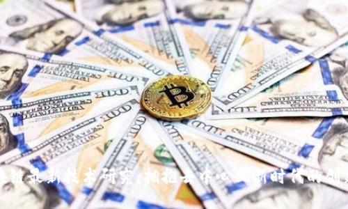 全球区块链最新技术研究：拥抱去中心化新时代的创新与挑战