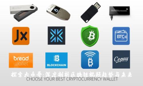 探索大币哥：深度剖析区块链视频趋势与未来