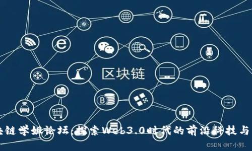 区块链学姐论坛：探索Web3.0时代的前沿科技与实践