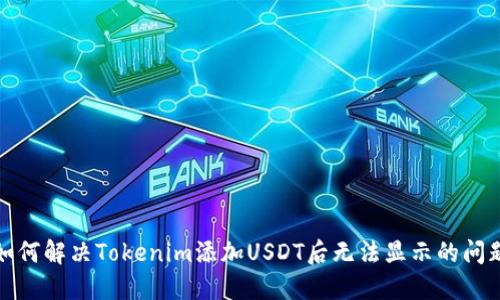 如何解决Tokenim添加USDT后无法显示的问题