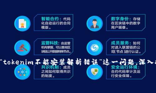 在技术问题中，尤其是软件安装和解析错误，总会有很多用户遇到类似的困扰。本文将围绕“tokenim不能安装解析错误”这一问题，深入探讨可能的原因、解决方法，以及一些相关的技术背景，帮助你更好地理解和解决此类问题。

解决tokenim解析错误：从原因到解决方案