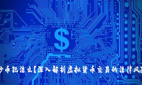 区块链炒币犯法么？深入解析虚拟货币交易的法律风险与防范