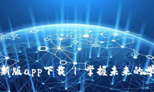 学霸区块链最新版app下载 | 掌握未来的学习与赚钱机遇