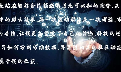 区块链炒币的日记

日期：2023年10月15日  
今天是我开始炒币的第五周，回想起最初的心态，真是既兴奋又紧张。我的第一个交易是买入比特币，那时的我充满期待，希望能在这场数字革命中找到自己的位置。随着市场的波动，我也体验到了焦虑与兴奋并存的感觉。  

昨晚比特币价格突然上涨，令我彻夜难眠。想起初时的投资计划，我决定将一部分资金投入以太坊。很多朋友告诉我，以太坊在智能合约领域有着无可比拟的优势，未来潜力巨大。于是，心中充满了希冀，立刻在交易平台上进行了操作。  

今天早上醒来，看到投资有了小幅增长，我的心情格外愉悦。这种成就感让我更加热爱这个市场。然而，炒币并不像想象中的那么简单。每一次波动都像是一次考验，市场的变化没有任何预测可言，有时让我忍不住想放弃。但与此同时，我又深深被这种挑战所吸引，绝对不想中途退缩。  

这周我还参加了一场线上的区块链技术分享会，了解到了很多区块链背后的运作机制。听到专家分享他们对未来发展的看法，让我更加坚定了自己的信念。科技的进步必然会推动这一领域的发展，我希望能够在其中找到我的一席之地。  

当然，炒币的过程中，我也发现了自己的不足。信息的获取渠道单一，导致我在选择投资项目时有些盲目。于是，我开始学习如何分析市场数据，并关注相关的社区动态，希望未来能够做出更明智的投资决策。  

总结今天的心情，虽然炒币的路途充满挑战，但我愿意继续坚持下去。我相信，只要努力学习和紧跟市场的变化，总会有属于我的收获。