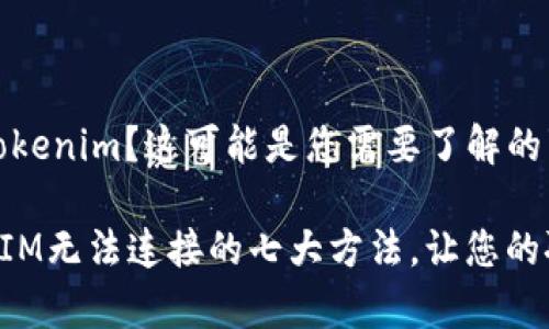 无法连接tokenim？这可能是您需要了解的事情！

解决TokenIM无法连接的七大方法，让您的聊天无障碍