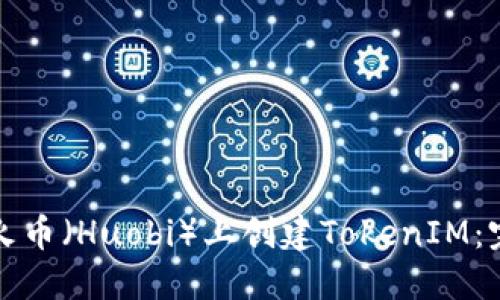 如何在火币（Huobi）上创建TokenIM：完整指南