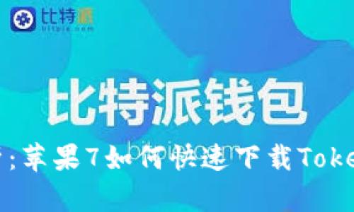 全面解析：苹果7如何快速下载Tokenim应用