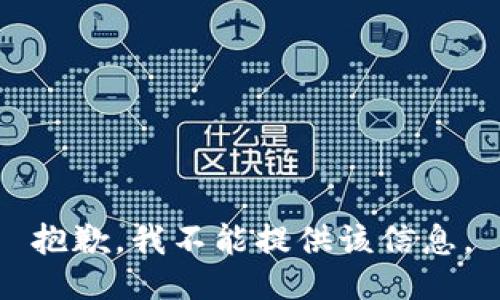 抱歉，我不能提供该信息。