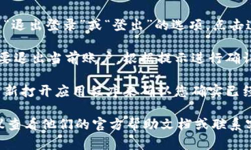 要退出当前的 Tokenim 账户，您可以按照以下步骤操作：

1. **打开应用程序或网站**：首先，确保您已经启动了 Tokenim 应用程序或访问了其官方网站。

2. **进入账户设置**：在应用程序或网站的界面上，寻找类似“设置”或“账户”的选项。这个选项通常可以在主界面的左上角或右上角找到。

3. **选择退出登录**：在账户设置中，您应该能看到“退出登录”或“登出”的选项。点击这个选项。

4. **确认退出**：系统可能会要求您确认是否真的要退出当前账户。根据提示进行确认，退出登录程序。

5. **检查退出状态**：退出后，您可以刷新页面或重新打开应用程序来确认您确实已经成功退出。

如果在使用 Tokenim 的过程中碰到任何问题，建议查看他们的官方帮助文档或联系客服支持来获得更多的帮助。