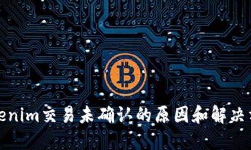 Tokenim交易未确认的原因和解决方案