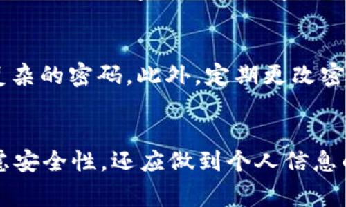 在讨论TokenIM密码时，首先需要明确一些背景信息。TokenIM是一种常见的即时通讯及社交网络平台，而其用户密码的安全性对于用户个人信息的保护至关重要。在设计密码时，通常会考虑几下几个方面：安全性、长度以及复杂性。

TokenIM密码的长度要求
一般情况下，TokenIM的密码长度建议在8至16位之间。这一长度范围足以提供一定的安全保障，因为较长的密码能避免被暴力破解的风险。同时，许多现代平台为了增强安全性，建议用户将密码设置为12位或以上。

密码复杂性的必要性
在创建TokenIM账户时，往往需要注意密码的复杂性。一个好的密码不仅应该包含字母、数字，还应包含特殊字符。例如，结合大写字母与小写字母的组合，可以进一步提高密码的安全性。使用简单的123456或password这样的密码容易被猜到，因此绝对不推荐使用。

密码管理的最佳实践
除了密码的长度和复杂性之外，确保密码管理的安全性同样非常重要。可以考虑使用密码管理工具，帮助生成和存储复杂的密码。此外，定期更改密码，以防止潜在的安全威胁，也是非常必要的。

总结与建议
总而言之，TokenIM密码的建议长度在8至16位之间，同时应保持适当的复杂性。用户在创建和管理密码时，不仅要考虑安全性，还应做到个人信息的保护，确保自己的社交网络更安全。