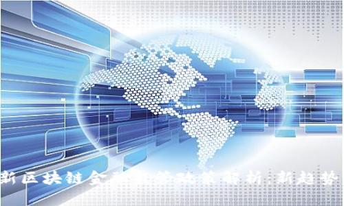 2023年最新区块链金融监管政策解析：新趋势与未来展望