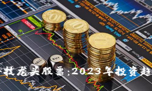 区块链最新科技龙头股票：2023年投资趋势与机会分析
