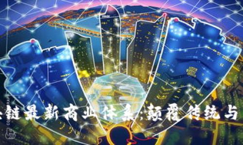 探索区块链最新商业体系：颠覆传统与未来趋势