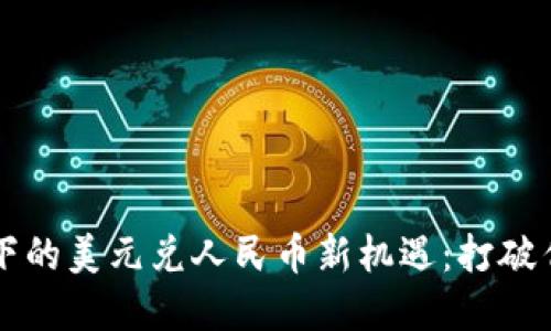 区块链技术下的美元兑人民币新机遇：打破传统金融边界