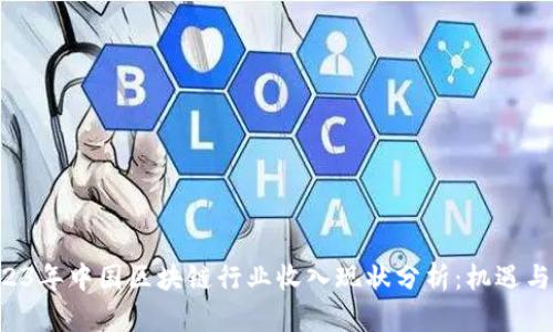 ziaoti2023年中国区块链行业收入现状分析：机遇与挑战并存