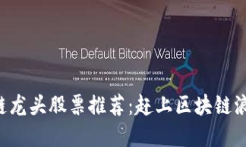 2020年最新区块链龙头股票推荐：赶上区块链浪潮，抓住投资机会！