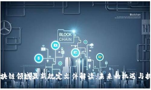 区块链领域最新规定文件解读：未来的机遇与挑战