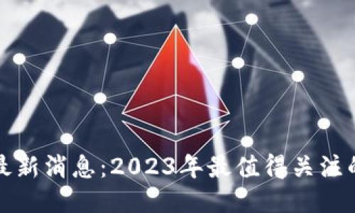 区块链提案最新消息：2023年最值得关注的创新与趋势