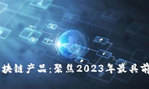 全球最新的区块链产品：聚焦2023年最具前景的创新项目