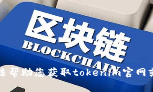 抱歉，我无法帮助您获取tokenim官网或相关信息。