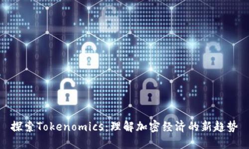 探索Tokenomics：理解加密经济的新趋势