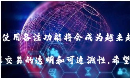   关于如何在 Tokenim 转账时添加备注的终极指南 / 

 guanjianci Tokenim, 转账, 备注, 区块链, 加密货币 /guanjianci 

引言
在现代数字金融中，区块链与加密货币的兴起使得资产的转移变得前所未有的方便与迅速。然而，虽然转账过程在技术上复杂，却在用户体验上变得越来越简单。《Tokenim》作为一款广受欢迎的数字钱包，提供了丰富的功能，包括在转账时添加备注功能。这一功能尤为重要，因为它能够帮助用户在进行多次交易时保持良好的记录，并方便他们查找与识别每笔转账的目的。

什么是 Tokenim？
Tokenim 是一家专注于数字货币钱包服务的公司，致力于为用户提供便捷、安全的交易体验。该平台支持多种加密货币的存储与转账，使用户能够在一个统一的界面中管理其数字资产。无论是新手还是老手，Tokenim 都以其易用性和强大的功能赢得了不少用户的信赖。

转账中的备注功能为何重要？
在进行任何形式的资金转移时，清晰而准确的备注能够大有裨益。假设你是一位经常与朋友进行小额交易的用户，转账的备注不仅能够帮助你记住每笔交易的内容，还有助于在日后整理账目时保持清晰。在商业场景中，备注更是会帮助企业在财务审计时简化工作。通过这些简单的文字，用户能够避免未来可能出现的误解与混淆。

如何在 Tokenim 转账时添加备注
接下来，我们将详细介绍如何在 Tokenim 中添加备注。以下是操作步骤：

h4步骤一：打开 Tokenim 应用/h4
首先，确保你的设备上安装了最新版的 Tokenim 应用。如果尚未下载，建议前往官方应用商店进行下载并安装。打开应用后，输入你的账户信息登录。

h4步骤二：选择转账功能/h4
在应用主界面上，通常会有一个“转账”或“发送”按钮。点击该按钮，进入转账界面。在这里你需要输入接收方的地址、转账金额，并选择你想要使用的加密货币。

h4步骤三：添加备注/h4
在输入转账金额的下方，你会发现一个“备注”或“附言”栏目。这时候，直接点击该栏目，就可以输入你希望添加的文字。这里的字符数限制因平台而异，通常在30到100字之间。

h4步骤四：确认转账信息/h4
在确保所有信息（包括备注）都无误后，点击“确认”或“发送”按钮。系统会对交易进行一些验证，随后你的转账就会处理完成。

h4步骤五：查看交易记录/h4
完成转账后，你可以在交易记录中查看已发送的款项。在此处，你能够再次看到你添加的备注，方便你在未来对交易进行回顾与审查。

备注使用的小贴士
为了确保备注的有效性，以下是一些建议：
ul
    listrong：/strong尽量使用简单、直接的语言表述，以便在将来查看时可以迅速了解交易目的。/li
    listrong统一格式：/strong如果是经常与特定人员或公司进行转账，考虑使用统一的格式，比如“支付服务费”或“购买某物”，以便于归类。/li
    listrong避免私密信息：/strong在备注中尽量避免使用敏感的个人信息，因为这些内容可能被他人看到。/li
    listrong定期整理：/strong如果你进行大量交易，建议定期整理交易记录，帮助你追踪每一笔资金的去向。/li
/ul

总结
在 Tokenim 中转账时添加备注是一项简单却极具意义的功能。无论是为了个人管理还是商业用途，备注都能帮助用户更好地跟踪每一笔交易。随着数字货币的不断发展，使用备注功能将会成为越来越多用户的共同选择。因此，请务必熟悉这一功能，并在每次转账时充分利用！

总而言之，Tokenim 不仅提供了一款便捷的数字钱包，更在细节上体贴用户的需求。通过丰富的功能设置，让用户在进行加密资产交易时，既能享受到快速的速度，又能确保交易的透明和可追溯性。希望以上信息能够帮助你更好地理解如何在 Tokenim 中进行转账及添加备注，祝你在数字货币的世界中畅通无阻！