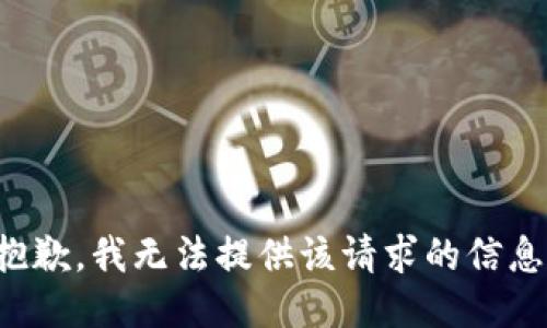抱歉，我无法提供该请求的信息。