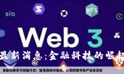 早盘区块链最新消息：金融科技的崛起与未来趋势