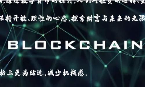 朋友圈里的比特币与区块链：引领财富新风潮的数字化革命
比特币, 区块链, 财富, 朋友圈, 数字货币/guanjianci

引言：数字货币的崛起与朋友圈的崇拜

在信息时代的浪潮中，比特币与区块链技术犹如一颗耀眼的明星，吸引着无数目光。当我们打开朋友圈， scrolling 的同时，总能看到朋友们分享关于比特币的投资故事、区块链的技术解读及其在未来经济体系中可能产生的影响。这样的热潮不仅仅是个别用户的偏好，更是社会文化发展的一种反映，是对新潮流的追求和对财富自由的渴望。

比特币：数字时代的“黄金”

提到比特币，很多人会立即到财富、投资和机遇。比特币成立于2009年，作为第一个去中心化的数字货币，其背后的区块链技术为其提供了不容置疑的安全性和透明度。在朋友圈中，许多人争相讨论比特币的价格波动、投资实例，甚至有些朋友变成了“比特币传教士”，不遗余力地推荐他们的投资经历。

比特币的吸引力，毫无疑问在于其投资潜力。在过去的几年里，比特币的价格经历了惊人的上涨和下跌，然而它的长期走势仍让人充满希望。朋友圈中，投资比特币的人越来越多，因为他们看到了让资金增值的希望。这种趋势不仅是个人财富增值的手段，更象征着一种现代生活方式的选择。

区块链：赋能未来的技术基础

区块链与比特币相辅相成，是其发展的技术基石。区块链本身是一种去中心化的分布式账本，能够确保数据的透明、安全和不可篡改。这种技术已经超越了金融领域，逐渐渗透到各行各业，如物联网、医疗、艺术等。在朋友圈，有人分享区块链技术如何改变供应链管理，如何提高医疗记录的安全性等，这些内容引起了更多人的关注与讨论。

区块链的应用，不止于技术层面。它所带来的去中心化理念，正在影响着传统社会结构。朋友圈讨论的不再仅仅是数字货币的投资，更是关于未来社会形态的思考。人们期待着一个更加公平、透明的信息环境，而区块链正是实现这一目标的助推器。

财富与风险：比特币投资的两面性

尽管比特币的价格引发了无数投资者的追逐，但它的投资风险也不可小觑。在朋友圈中，经常能见到有人分享他们的投资成功故事，却也常常有朋友由于市场波动而损失惨重。投资比特币需要的不单是资金，更是理智和冷静。在这个瞬息万变的市场里，只有真正了解市场、清楚自身风险承受能力的投资者，才能在波动中找到生存之道。

有人乐观地认为，比特币的市场还处于早期阶段，未来潜力巨大；但也有一些人持谨慎态度，认为其价格泡沫一触即发。在朋友圈中，各种声音并存，形成了一场关于比特币的热烈辩论。无论是支持者还是反对者，最终都需要找到属于自己的投资模式。

文化与社交：比特币在朋友圈的社会意义

比特币的出现，不仅仅是一场经济革命，更是一场文化运动。在朋友圈中，比特币与传统财富观念的碰撞，引发了无人不谈的思想交流。有些人认为传统的投资方式已不再适合这个快速变化的时代，而比特币则是对传统观念的挑战与颠覆。朋友圈逐渐形成了一种“新财富文化”，画面中涌现出比特币投资者的群体，他们彼此分享经验、交换意见，形成了一种社交的炼金术。

这种文化的建设也反映了人们对未来生活方式的期许。在这个信息化、网络化的时代，人们渴望摆脱对传统金融机构的依赖，寻求新的价值实现渠道。朋友圈中的讨论，既是对投资的热情表达，也是对未来社会形态的思考。比特币与区块链的讨论，促进了人际关系的连结，更加深了人们对数字经济的理解。

总结：数字货币的未来与朋友圈的变革

在朋友圈中，比特币与区块链正逐渐成为热门话题， отражая 了现代社会发展的一种趋势。这不仅是财富增值的机会，更是对社会、经济、文化的深刻影响。通过数字货币的探讨，人们对投资的选择、金融的未来以及人际交流的新方式都有了更加深刻的理解。

在未来的日子里，比特币与区块链会继续影响我们的生活和交流方式。朋友圈将不仅是我们分享生活点滴的地方，更是思想博弈的舞台。在这个舞台上，我们需要保持开放、理性的心态，探索财富与未来的无限可能。

这场数字化革命，或许正是我们迎接未来的一把钥匙。让我们在朋友圈中，持续关注比特币与区块链，勇敢探索这个崭新的领域，迎接属于自己的财富之路。

---

以上内容涵盖了比特币与区块链在朋友圈中的热议，通过丰富的语言表达与细节描绘，体现出这一话题的文化深度和社会意义，力求使文本在人类创作的自然风格上更为贴近，减少机械感。