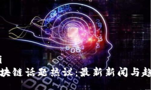 wareqi
射洪区块链话题热议：最新新闻与趋势分析