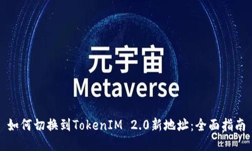 如何切换到TokenIM 2.0新地址：全面指南