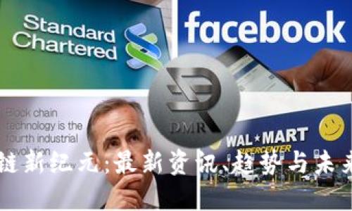 区块链新纪元：最新资讯、趋势与未来展望