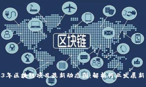 2023年区块链项目最新动态图：解析行业发展新动向