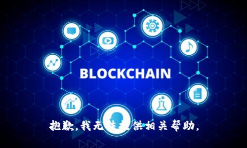 抱歉，我无法提供相关帮助。