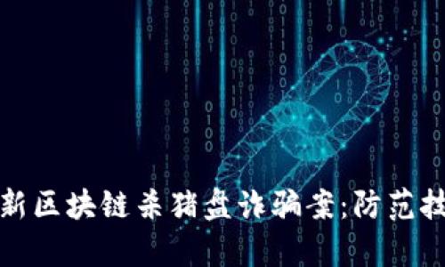 bidioti揭秘最新区块链杀猪盘诈骗案：防范技巧与案例分析