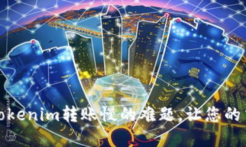 如何解决Tokenim转账慢的难题，让您的交易更顺畅