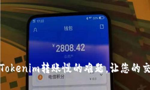 如何解决Tokenim转账慢的难题，让您的交易更顺畅