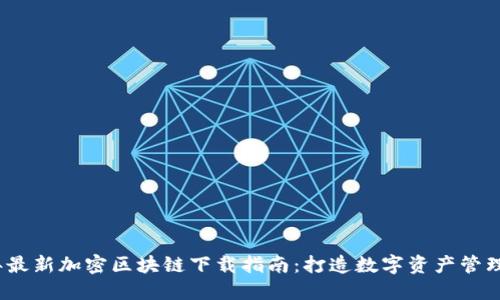 2023年最新加密区块链下载指南：打造数字资产管理新潮流