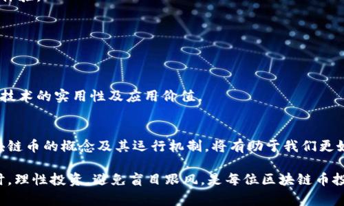 区块链币是一种基于区块链技术的数字货币，通常也被称为加密货币或虚拟货币。它具有去中心化、透明、不可篡改等特性，依赖于区块链技术实现货币的发行、转账和交易等功能。区块链币可以用于在线支付、投资、资产管理等多种场景，近年来受到了广泛关注。

在本文中，我们将深入探讨区块链币的定义、工作原理、优缺点、市场现状以及未来的发展趋势。

区块链币的定义
区块链币是指那些运行在区块链网络上的数字货币。与传统货币不同，区块链币不依赖于中央银行或金融机构，而是通过分布式账本技术和加密学实现其价值的存储与转移。比特币（Bitcoin）是第一个也是最知名的区块链币，于2009年发布，由一个化名中本聪（Satoshi Nakamoto）的人或团队创建。

除了比特币，市面上还有成千上万种其他的区块链币，如以太坊（Ethereum）、瑞波币（Ripple）和莱特币（Litecoin）等。每种币种都有其独特的特性和用途，满足不同用户的需求。

区块链币的工作原理
区块链币的核心技术是区块链，它是一种分布式的数据库，包含了一系列通过加密技术链接在一起的数据块。每个数据块中不仅存储了交易信息，还包含了前一个数据块的哈希值，使得所有数据块形成了一个链条，确保了数据的完整性和安全性。

当用户发起一笔交易时，该交易首先经过网络中的节点（通常是矿工）进行验证。节点在确认交易合法后，会将其打包进新的数据块中，并将其添加到区块链上。为了激励矿工的贡献，完成这项工作的矿工将获得一定数量的区块链币作为奖励。这个过程称为“挖矿”。

区块链币的优缺点
尽管区块链币拥有许多优势，但也并非没有缺点。

h4优点/h4
ul
    listrong去中心化：/strong 区块链币不依赖于任何中央机构，用户可以直接进行交易，降低了交易成本。/li
    listrong透明性：/strong 所有的交易记录都公开在区块链上，任何人都可以查阅，这增加了系统的透明度并减少了欺诈的可能性。/li
    listrong安全性：/strong 由于加密技术的保护，区块链币相对安全，难以被黑客攻击或伪造。/li
    listrong全球性：/strong 区块链币可以在全球范围内快速、低成本地进行转账，不受国家和地区的限制。/li
/ul

h4缺点/h4
ul
    listrong波动性：/strong 区块链币的价格波动较大，投资风险高，可能短期内带来巨大的利润或损失。/li
    listrong监管问题：/strong 由于缺乏监管，很多国家对区块链币还没有明确的法律框架，这可能导致合规风险。/li
    listrong技术门槛：/strong 对于普通用户而言，了解和使用区块链币需要一定的技术知识，可能造成使用障碍。/li
    listrong环保问题：/strong 部分区块链币（如比特币）的挖矿过程耗费大量电力，对环境造成影响。/li
/ul

市场现状
自比特币问世以来，区块链币市场发展迅速，吸引了大量投资者与普通用户的参与。根据各大市场研究机构的统计，全球的区块链币市场市值已经达到数万亿美元。除了早期的比特币，越来越多的项目被推出，很多新币获得了巨大的关注和投资。

但是，随着市场的迅速发展，相关的风险及问题也逐渐暴露出来。例如，市场上出现了大量的诈骗项目和“空气币”，投资者需保持高度警惕。此外，市场监管的缺失也使得很多投资者的权益难以得到保障。

未来的发展趋势
尽管区块链币市场面临诸多挑战，但其未来的发展依然被广泛看好。以下是一些可能的发展趋势：

h41. 监管政策的逐步完善/h4
随着区块链技术应用的不断扩展，各国政府也在加紧制定相应的监管政策，以保障投资者的权益并促进市场的良性发展。这将有助于提升市场的透明度和安全性。

h42. 技术的不断进步/h4
区块链技术本身也在持续发展，许多新技术（如分层网络、侧链等）正在研究与应用。这将提升交易的效率及安全性，为用户提供更好的体验。

h43. 市场的进一步分化/h4
区块链币市场将出现越来越多的细分领域，如DeFi（去中心化金融）、NFT（非同质化代币）等，这些新兴领域将给投资者带来新的机会。

h44. 生态系统的建设/h4
未来区块链币的生态系统将变得更加丰富，许多项目会围绕特定的应用场景进行开发，例如跨境支付、供应链管理等，从而提升区块链技术的实用性及应用价值。

总结
区块链币代表着一种新的金融形态，尽管存在着许多挑战，但其去中心化、透明、高效等特点吸引着越来越多的投资者和用户。理解区块链币的概念及其运行机制，将有助于我们更好地把握这个快速发展的市场。随着技术的不断进步和市场的成熟，未来的区块链币将可能在我们的日常生活中扮演更加重要的角色。

如果你对区块链币有更深入的了解需求，建议关注相关的区块链媒体、论坛以及专业的区块链项目，以便获取最新、最准确的信息。同时，理性投资，避免盲目跟风，是每位区块链币投资者需要时刻警醒的原则。