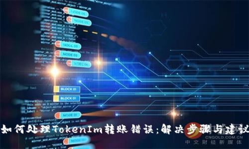 如何处理TokenIm转账错误：解决步骤与建议