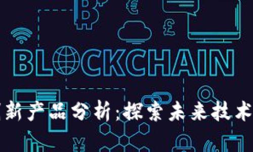 区块链最新创新产品分析：探索未来技术的无限可能性