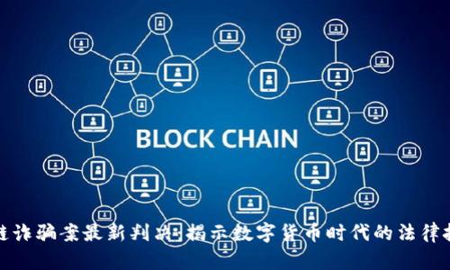 深圳区块链诈骗案最新判决：揭示数字货币时代的法律挑战与应对