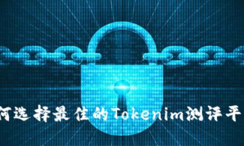 如何选择最佳的Tokenim测评平台？