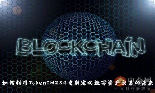 如何利用TokenIM284重新定义数字资产交易的未来