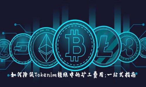 如何降低Tokenim转账中的矿工费用：一站式指南