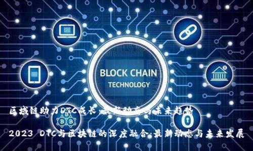 区域链助力DTC成长：最新动态与未来趋势

2023 DTC与区块链的深度融合：最新动态与未来发展